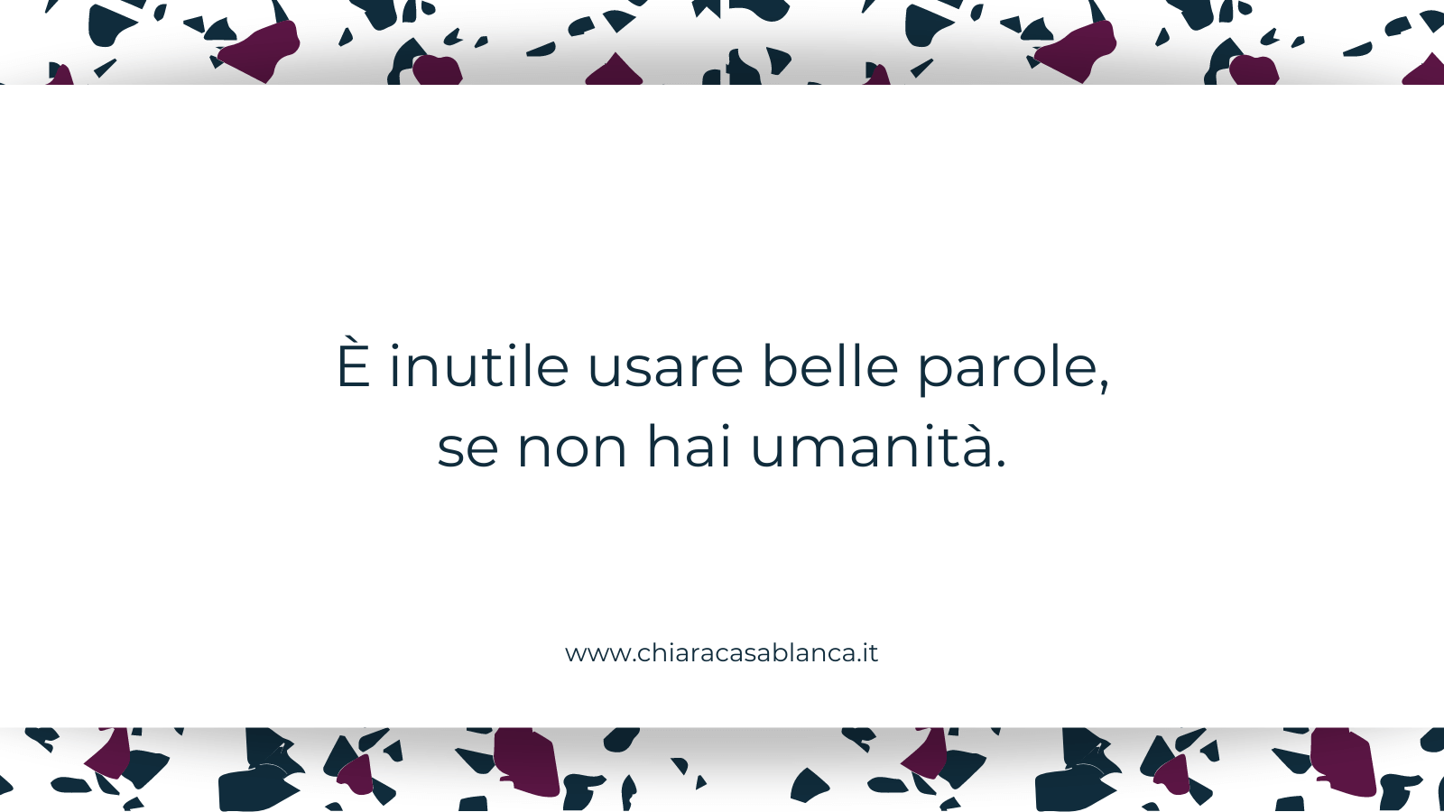 È inutile usare belle parole, se non hai umanità.